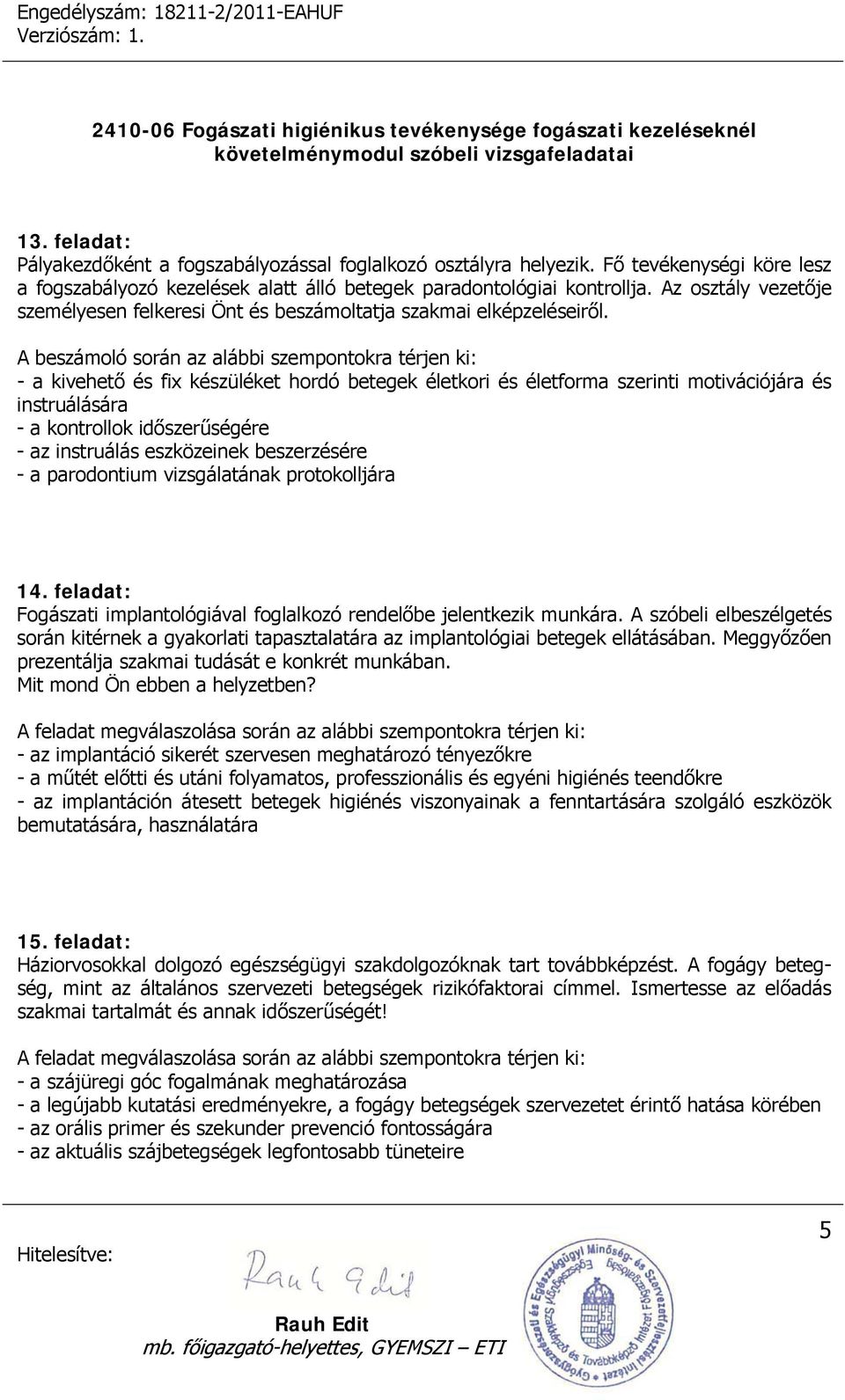 A beszámoló során az alábbi szempontokra térjen ki: - a kivehető és fix készüléket hordó betegek életkori és életforma szerinti motivációjára és instruálására - a kontrollok időszerűségére - az