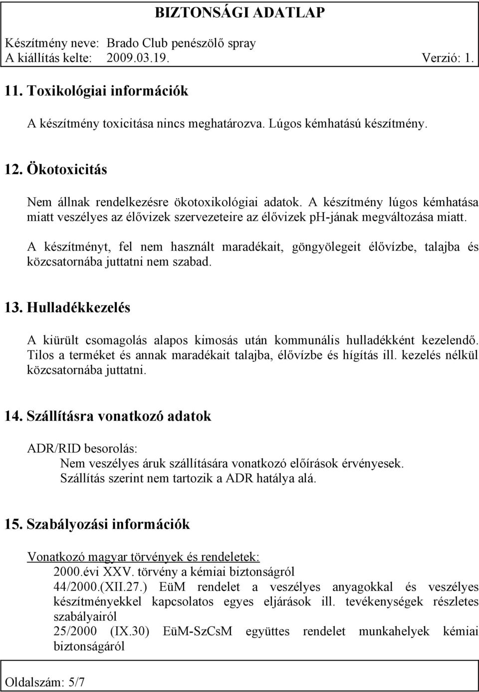 A készítményt, fel nem használt maradékait, göngyölegeit élővízbe, talajba és közcsatornába juttatni nem szabad. 13.