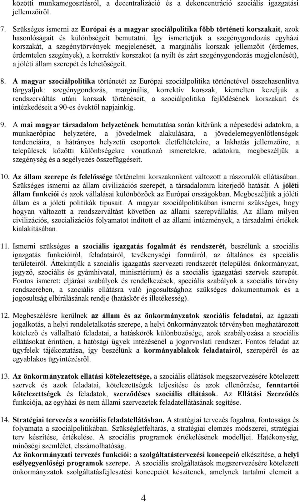 Így ismertetjük a szegénygondozás egyházi korszakát, a szegénytörvények megjelenését, a marginális korszak jellemzőit (érdemes, érdemtelen szegények), a korrektív korszakot (a nyílt és zárt