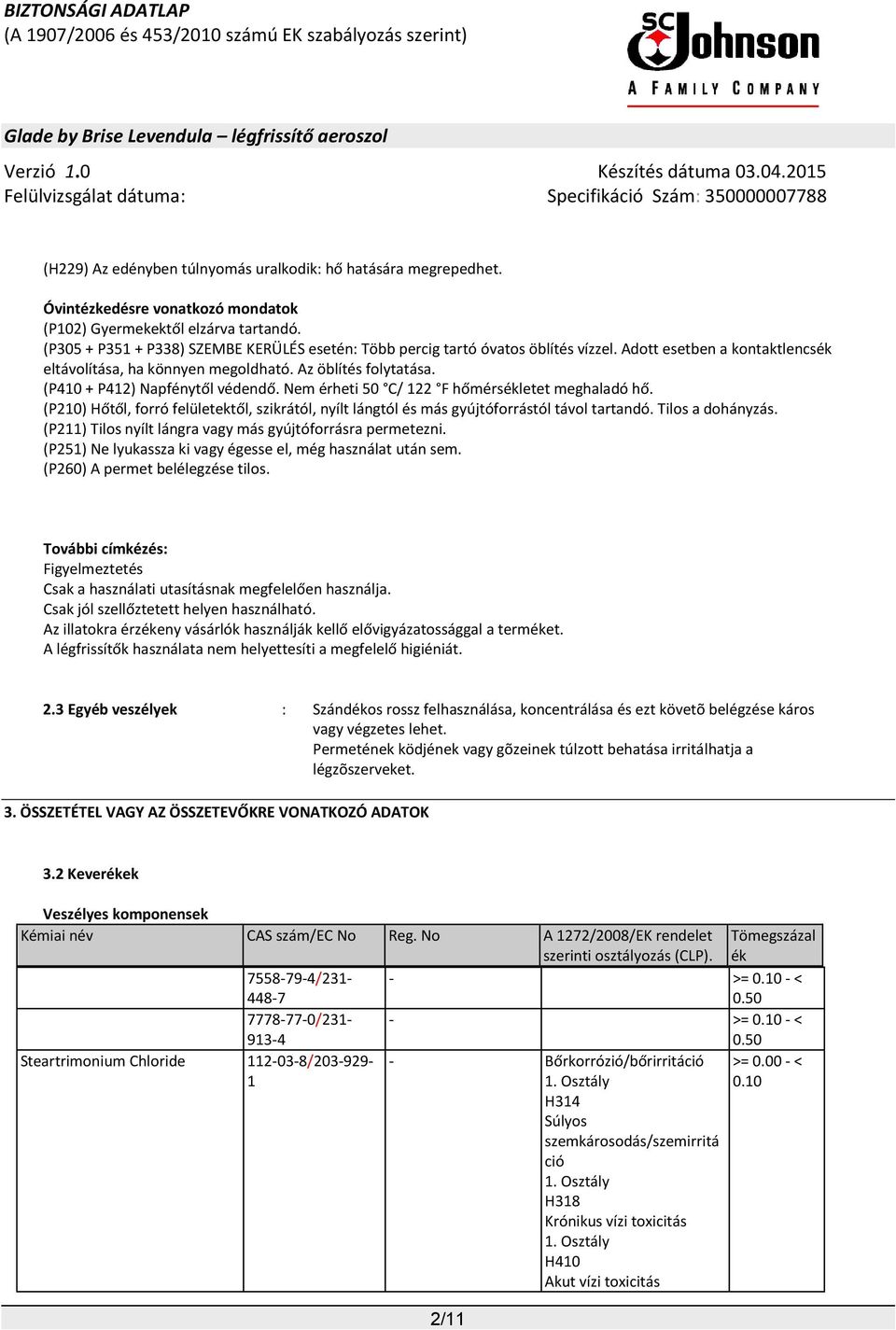 (P410 + P412) Napfénytől védendő. Nem érheti 50 C/ 122 F hőmérsékletet meghaladó hő. (P210) Hőtől, forró felületektől, szikrától, nyílt lángtól és más gyújtóforrástól távol tartandó.