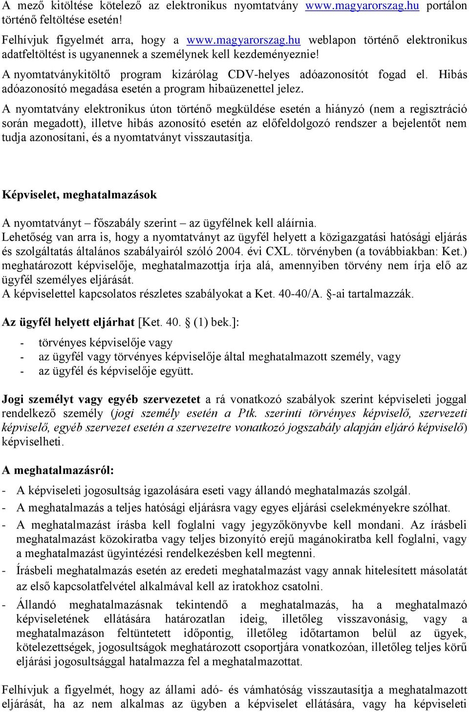 A nyomtatvány elektronikus úton történő megküldése esetén a hiányzó (nem a regisztráció során megadott), illetve hibás azonosító esetén az előfeldolgozó rendszer a bejelentőt nem tudja azonosítani,