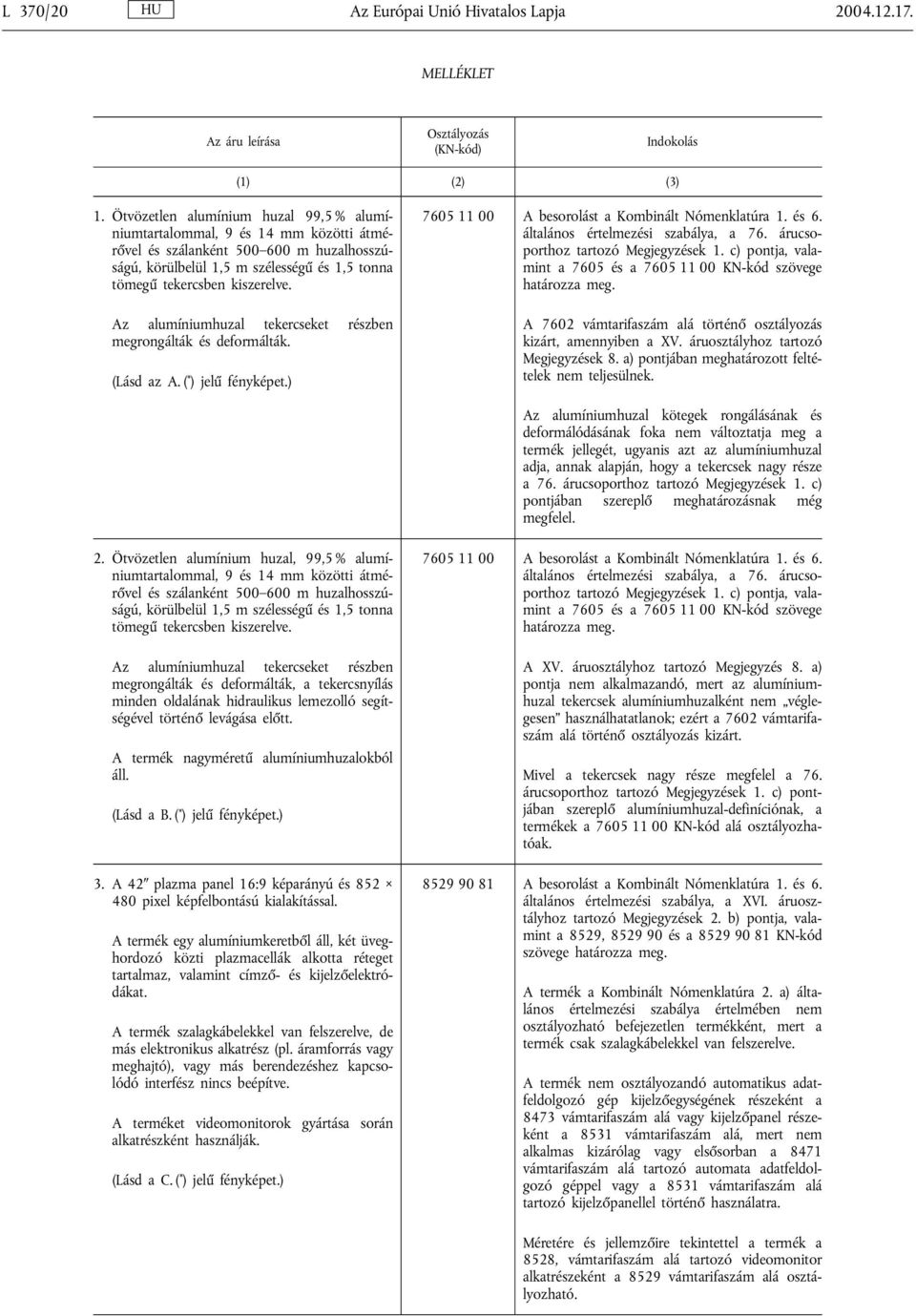 Az alumíniumhuzal tekercseket részben megrongálták és deformálták. (Lásd az A. ( * ) jelű fényképet.) 7605 11 00 A besorolást a Kombinált Nómenklatúra 1. és 6. általános értelmezési szabálya, a 76.
