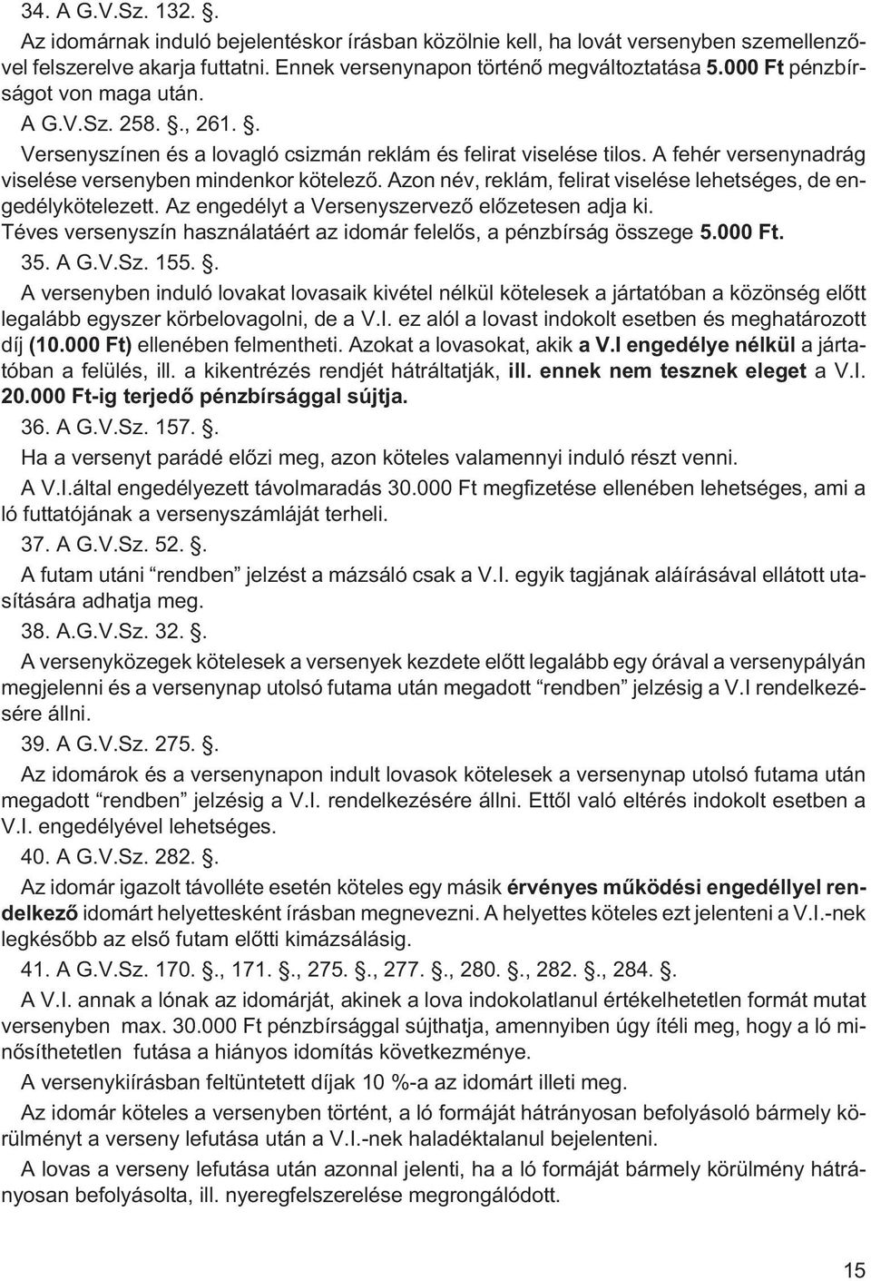 Azon név, reklám, felirat viselése lehetséges, de engedélykötelezett. Az engedélyt a Versenyszervezõ elõzetesen adja ki. Téves versenyszín használatáért az idomár felelõs, a pénzbírság összege 5.