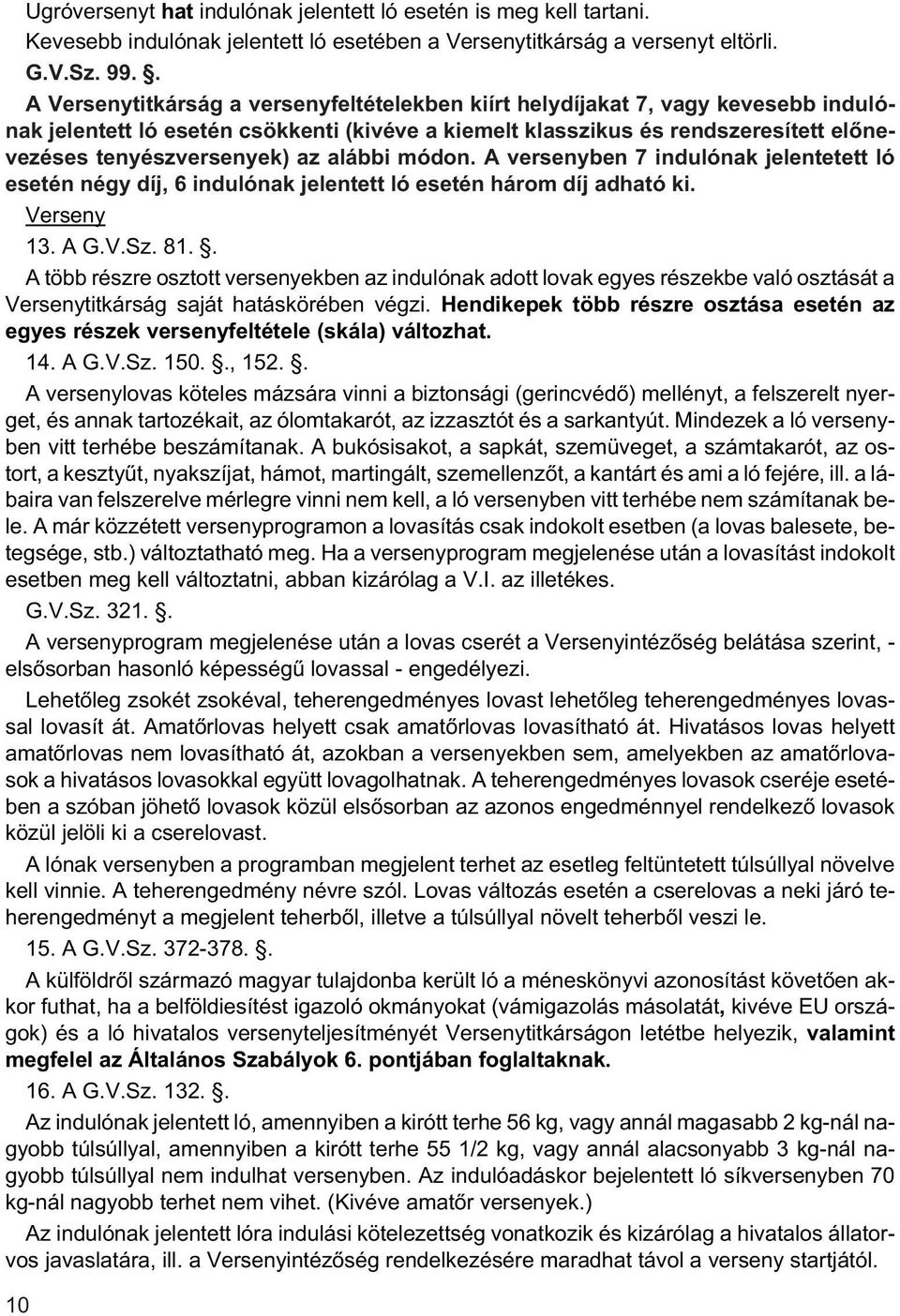 az alábbi módon. A versenyben 7 indulónak jelentetett ló esetén négy díj, 6 indulónak jelentett ló esetén három díj adható ki. Verseny 13. A G.V.Sz. 81.