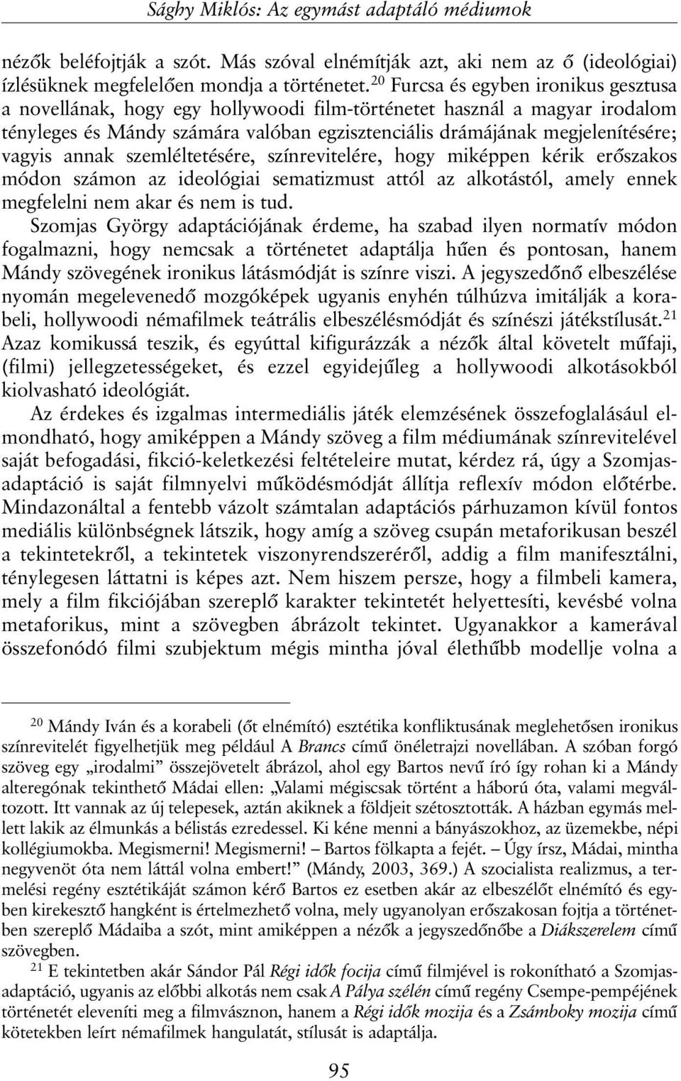 annak szemléltetésére, színrevitelére, hogy miképpen kérik erõszakos módon számon az ideológiai sematizmust attól az alkotástól, amely ennek megfelelni nem akar és nem is tud.