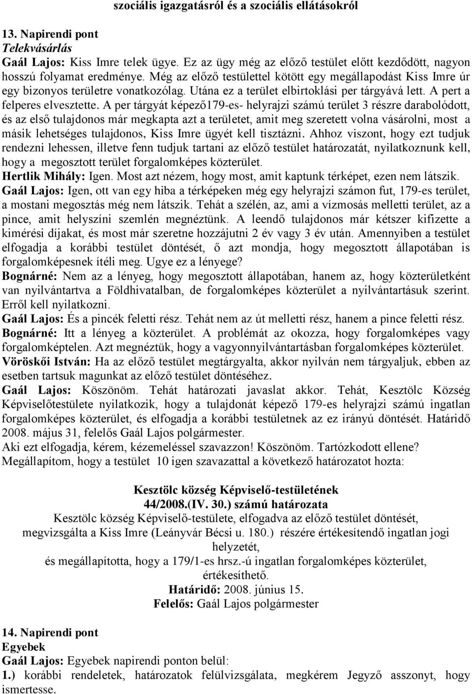 A per tárgyát képező179-es- helyrajzi számú terület 3 részre darabolódott, és az első tulajdonos már megkapta azt a területet, amit meg szeretett volna vásárolni, most a másik lehetséges tulajdonos,