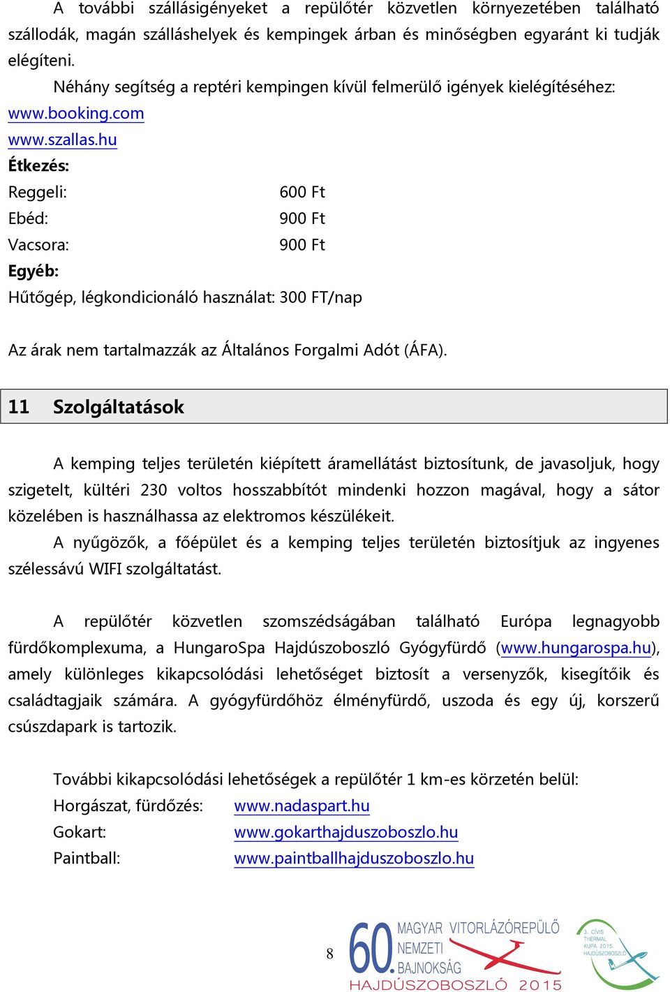 hu Étkezés: Reggeli: 600 Ft Ebéd: 900 Ft Vacsora: 900 Ft Egyéb: Hűtőgép, légkondicionáló használat: 300 FT/nap Az árak nem tartalmazzák az Általános Forgalmi Adót (ÁFA).