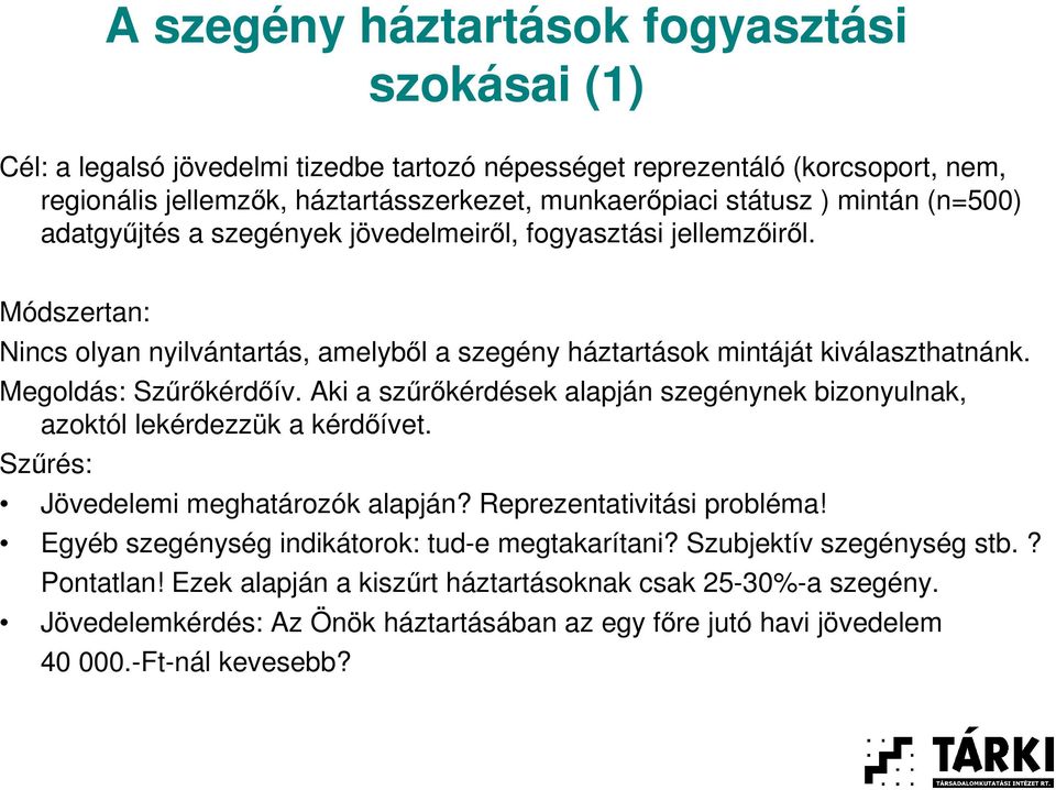 Aki a szőrıkérdések alapján szegénynek bizonyulnak, azoktól lekérdezzük a kérdıívet. Szőrés: Jövedelemi meghatározók alapján? Reprezentativitási probléma!