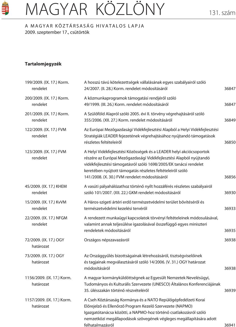 (IX. 17.) OGY határozat 1156/2009. (IX. 17.) Korm. határozat 1157/2009. (IX. 17.) Korm. határozat A hosszú távú kötelezettségek vállalásának egyes szabályairól szóló 24/2007. (II. 28.) Korm. rendelet módosításáról 36847 A közmunkaprogramok támogatási rendjérõl szóló 49/1999.