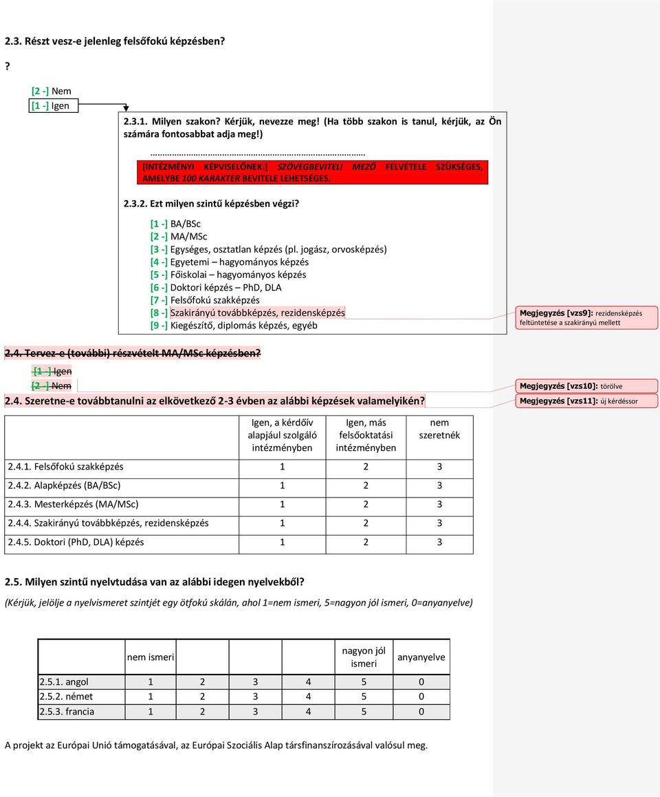 jogász, orvosképzés) [4 -] Egyetemi hagyományos képzés [5 -] Főiskolai hagyományos képzés [6 -] Doktori képzés PhD, DLA [7 -] Felsőfokú szakképzés [8 -] Szakirányú továbbképzés, rezidensképzés [9 -]