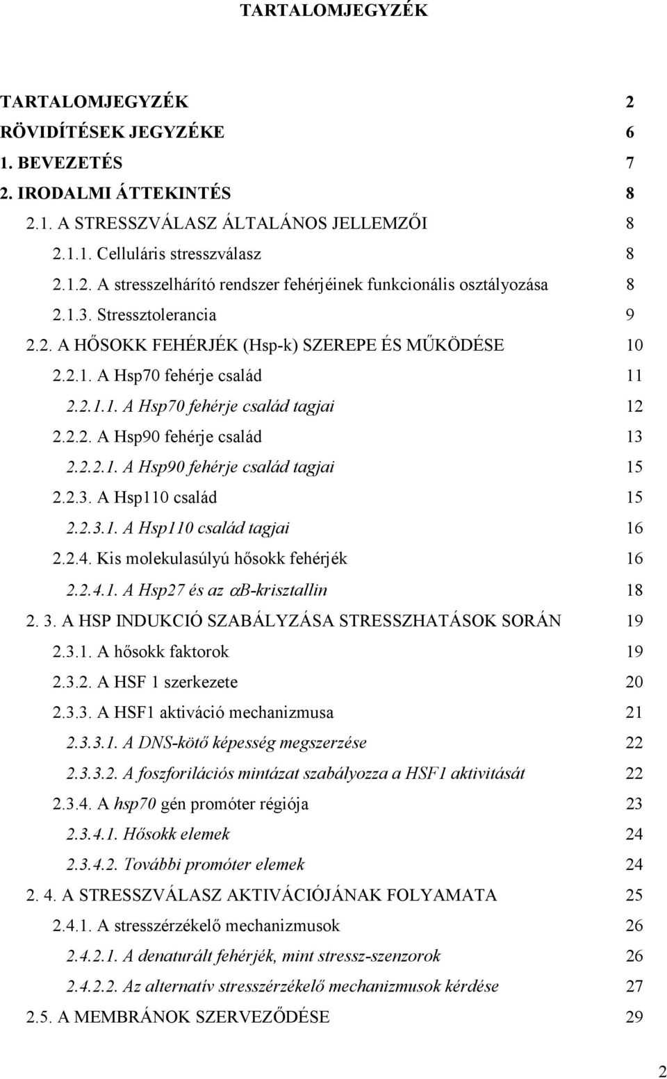 2.3. A Hsp110 család 15 2.2.3.1. A Hsp110 család tagjai 16 2.2.4. Kis molekulasúlyú hısokk fehérjék 16 2.2.4.1. A Hsp27 és az αb-krisztallin 18 2. 3.