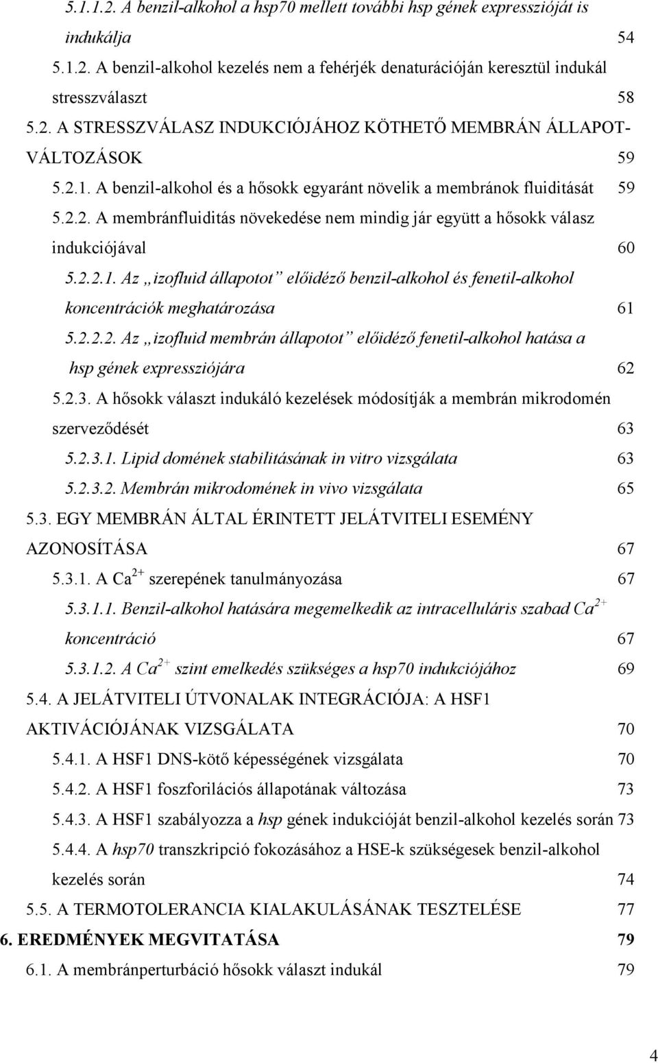 2.2.2. Az izofluid membrán állapotot elıidézı fenetil-alkohol hatása a hsp gének expressziójára 62 5.2.3. A hısokk választ indukáló kezelések módosítják a membrán mikrodomén szervezıdését 63 5.2.3.1.