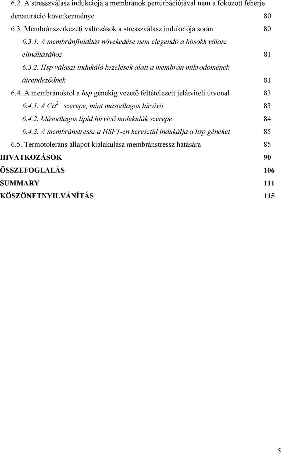 A membránoktól a hsp génekig vezetı feltételezett jelátviteli útvonal 83 6.4.1. A Ca 2+ szerepe, mint másodlagos hírvivı 83 6.4.2. Másodlagos lipid hírvivı molekulák szerepe 84 6.4.3. A membránstressz a HSF1-en keresztül indukálja a hsp géneket 85 6.