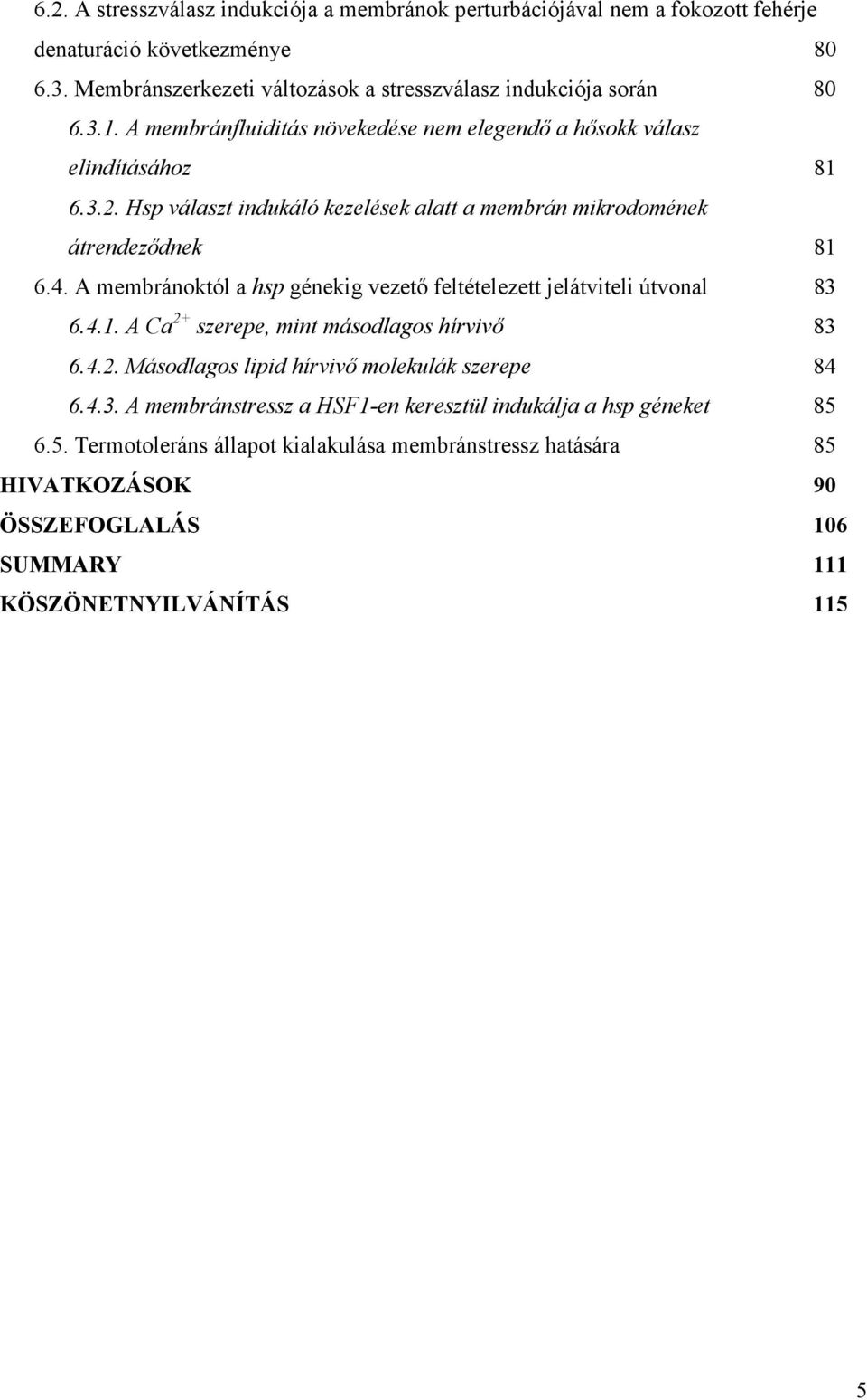 A membránoktól a hsp génekig vezetı feltételezett jelátviteli útvonal 83 6.4.1. A Ca 2+ szerepe, mint másodlagos hírvivı 83 6.4.2. Másodlagos lipid hírvivı molekulák szerepe 84 6.4.3. A membránstressz a HSF1-en keresztül indukálja a hsp géneket 85 6.