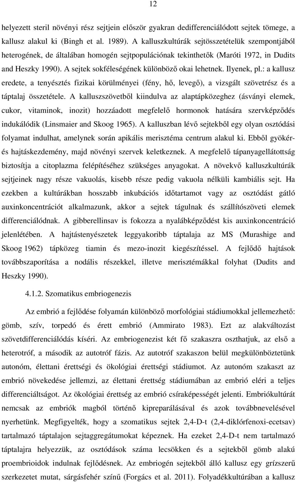 A sejtek sokféleségének különböző okai lehetnek. Ilyenek, pl.: a kallusz eredete, a tenyésztés fizikai körülményei (fény, hő, levegő), a vizsgált szövetrész és a táptalaj összetétele.