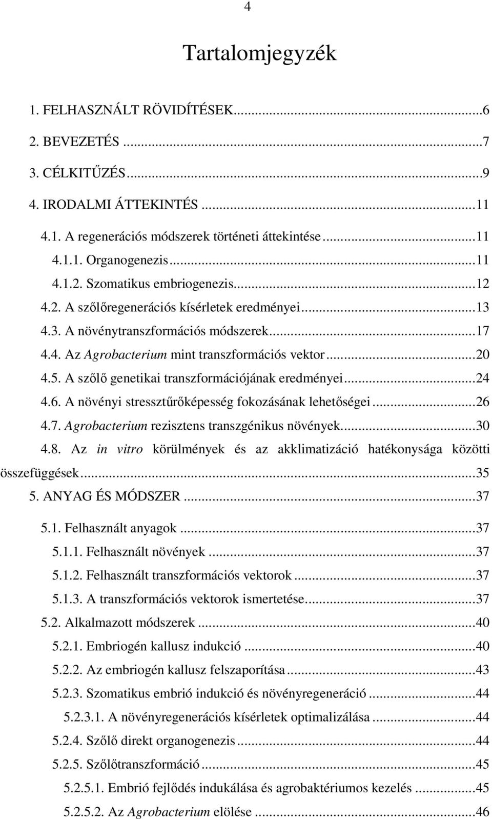 A szőlő genetikai transzformációjának eredményei...24 4.6. A növényi stressztűrőképesség fokozásának lehetőségei...26 4.7. Agrobacterium rezisztens transzgénikus növények...30 4.8.