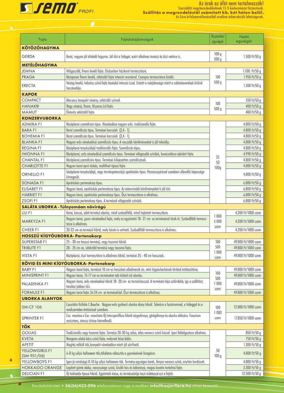 0 g 1.0 Ft/ g METÉLŐHAGYMA JEMNA Világoszöld, finom levelű fajta. Elsősorban házikerti termesztésre. 1.100 Ft/ g PRAGA Közepesen finom levelű, sötétzöld fajta intenzív aromával.