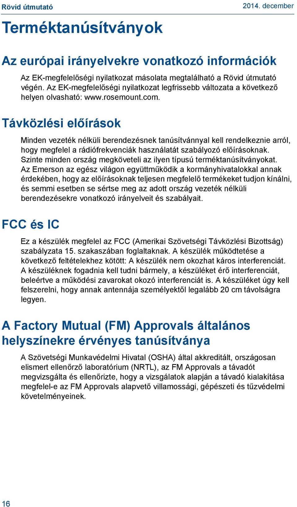 Távközlési előírások Minden vezeték nélküli berendezésnek tanúsítvánnyal kell rendelkeznie arról, hogy megfelel a rádiófrekvenciák használatát szabályozó előírásoknak.