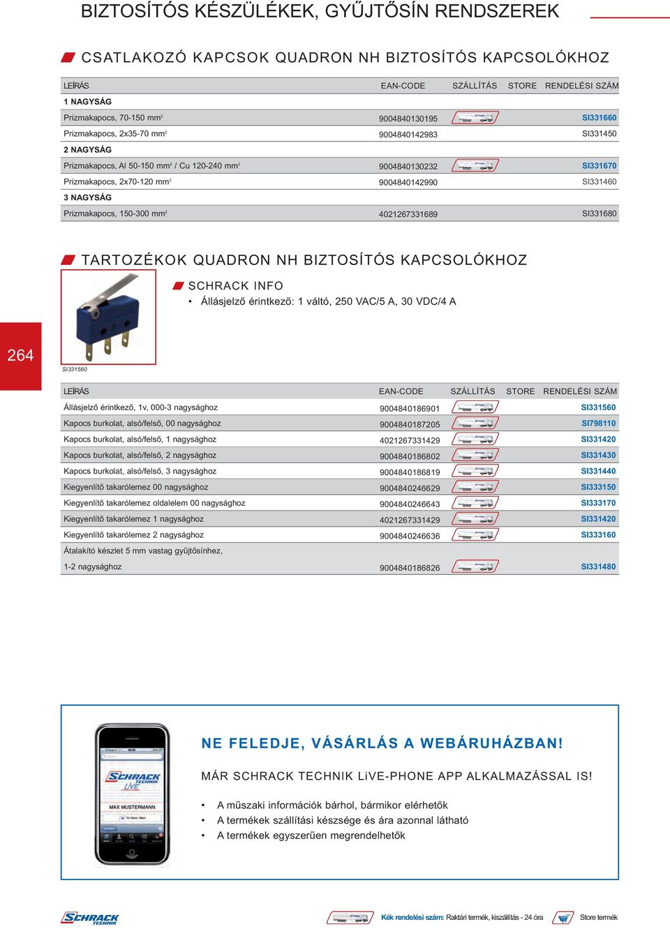 SI331680 W TARTOZÉKOK QUADRON NH BIZTOSÍTÓS KAPCSOLÓKHOZ Állásjelző érintkező: 1 váltó, 250 VAC/5 A, 30 VDC/4 A 264 SI331560 LEÍRÁS EAN-CODE SZÁLLÍTÁS STORE RENDELÉSI SZÁM Állásjelző érintkező, 1v,