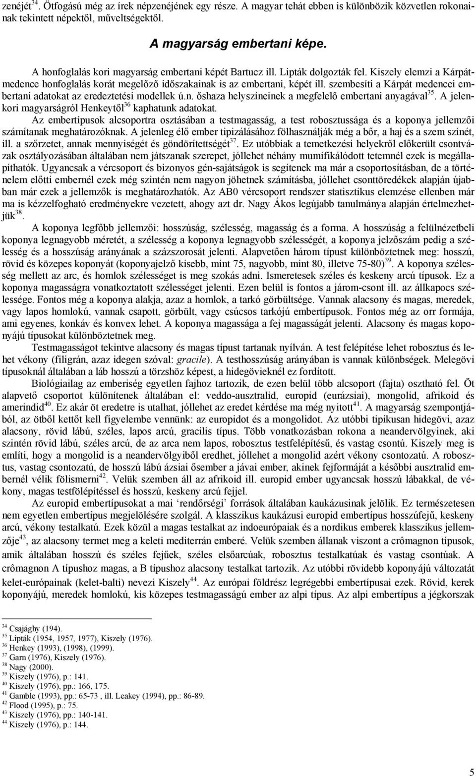 szembesíti a Kárpát medencei embertani adatokat az eredeztetési modellek ú.n. őshaza helyszíneinek a megfelelő embertani anyagával 35. A jelenkori magyarságról Henkeytől 36 kaphatunk adatokat.