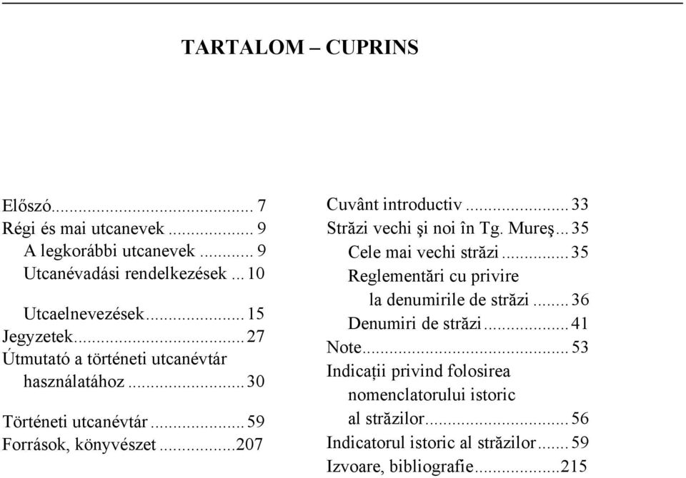..33 Străzi vechi şi noi în Tg. Mureş...35 Cele mai vechi străzi...35 Reglementări cu privire la denumirile de străzi...36 Denumiri de străzi.