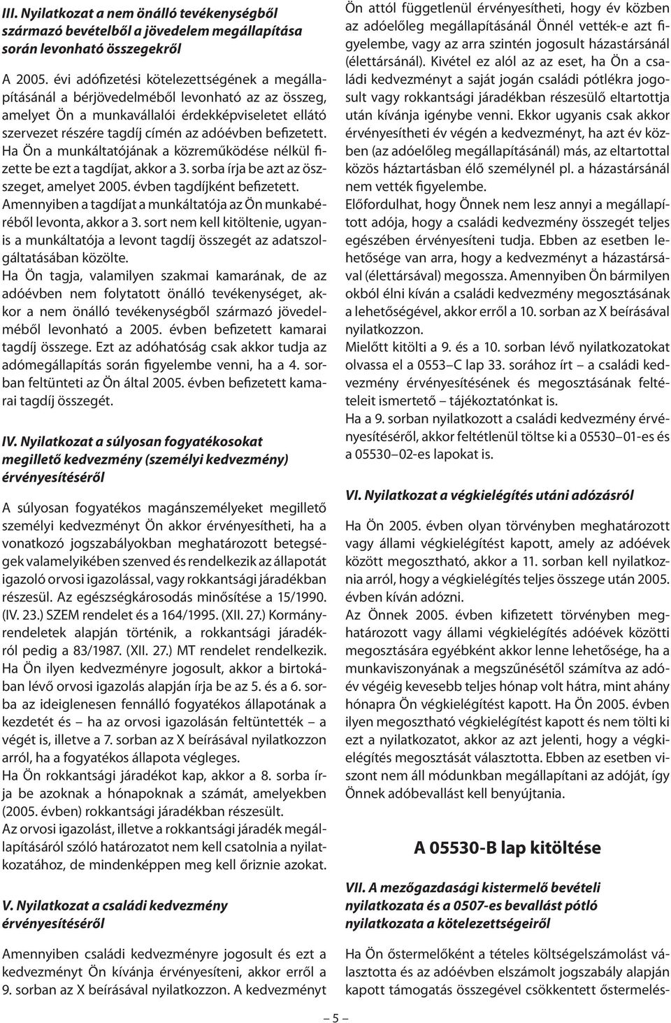 befizetett. Ha Ön a munkáltatójának a közreműködése nélkül fizette be ezt a tagdíjat, akkor a 3. sorba írja be azt az öszszeget, amelyet 2005. évben tagdíjként befizetett.