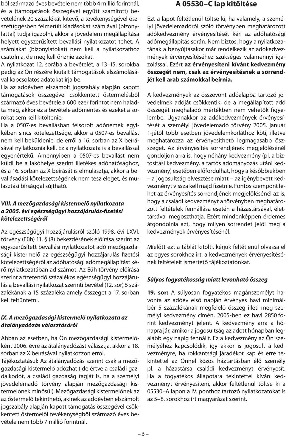 A számlákat (bizonylatokat) nem kell a nyilatkozathoz csatolnia, de meg kell őriznie azokat. A nyilatkozat 12. sorába a bevételét, a 13 15.