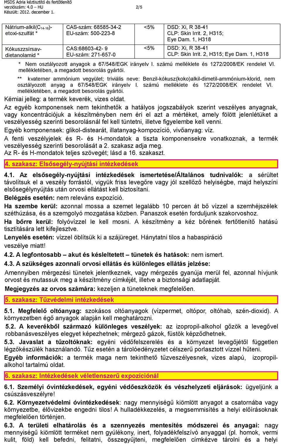 2, H315; Eye Dam. 1, H318 <5% DSD: Xi, R 38-41 CLP: Skin Irrit. 2, H315; Eye Dam. 1, H318 * Nem osztályozott anyagok a 67/548/EGK irányelv I. számú melléklete és 1272/2008/EK rendelet VI.