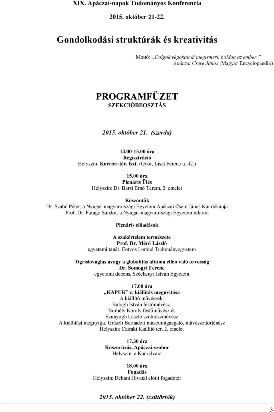 00 óra Plenáris Ülés Helyszín: Dr. Barsi Ernő Terem, 2. emelet Köszöntők Dr. Szabó Péter, a Nyugat-magyarországi Egyetem Apáczai Csere János Kar dékánja Prof. Dr. Faragó Sándor, a Nyugat-magyarországi Egyetem rektora Plenáris előadások A szakértelem természete Prof.