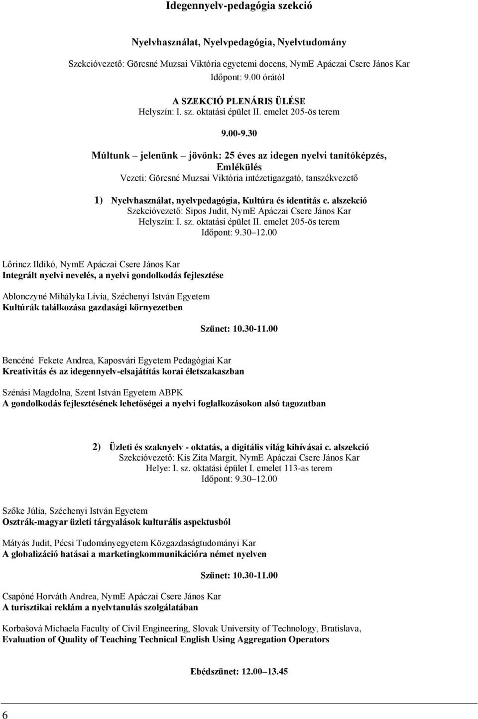 30 Múltunk jelenünk jövőnk: 25 éves az idegen nyelvi tanítóképzés, Emlékülés Vezeti: Görcsné Muzsai Viktória intézetigazgató, tanszékvezető 1) Nyelvhasználat, nyelvpedagógia, Kultúra és identitás c.
