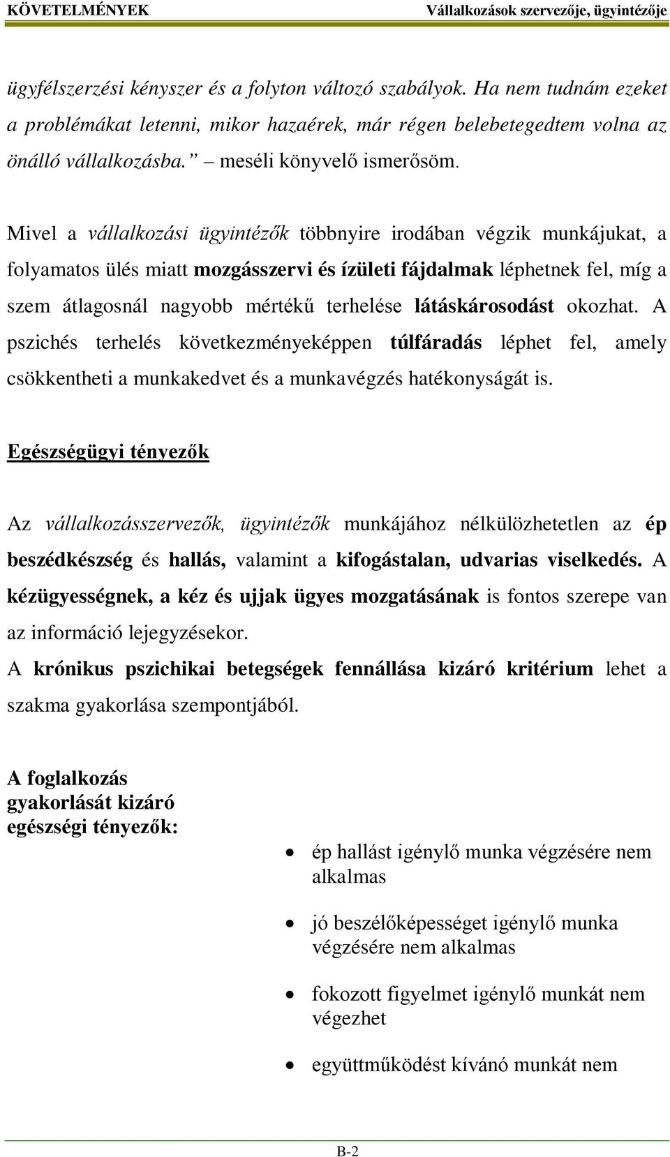 Mivel a vállalkozási ügyintézők többnyire irodában végzik munkájukat, a folyamatos ülés miatt mozgásszervi és ízületi fájdalmak léphetnek fel, míg a szem átlagosnál nagyobb mértékű terhelése
