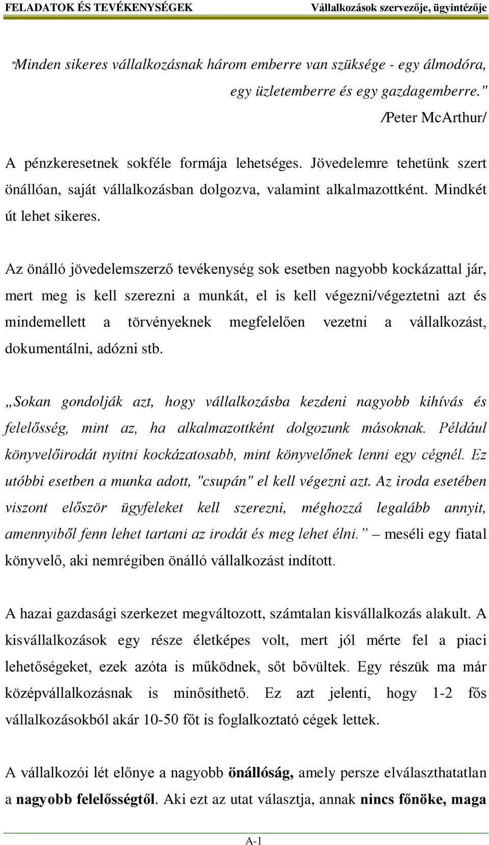 Az önálló jövedelemszerző tevékenység sok esetben nagyobb kockázattal jár, mert meg is kell szerezni a munkát, el is kell végezni/végeztetni azt és mindemellett a törvényeknek megfelelően vezetni a