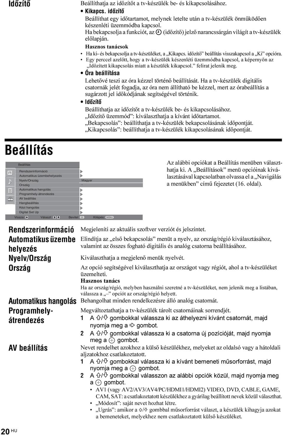 időzítő beállítás visszakapcsol a Ki opcióra. Egy perccel azelőtt, hogy a tv-készülék készenléti üzemmódba kapcsol, a képernyőn az Időzített kikapcsolás miatt a készülék kikapcsol.