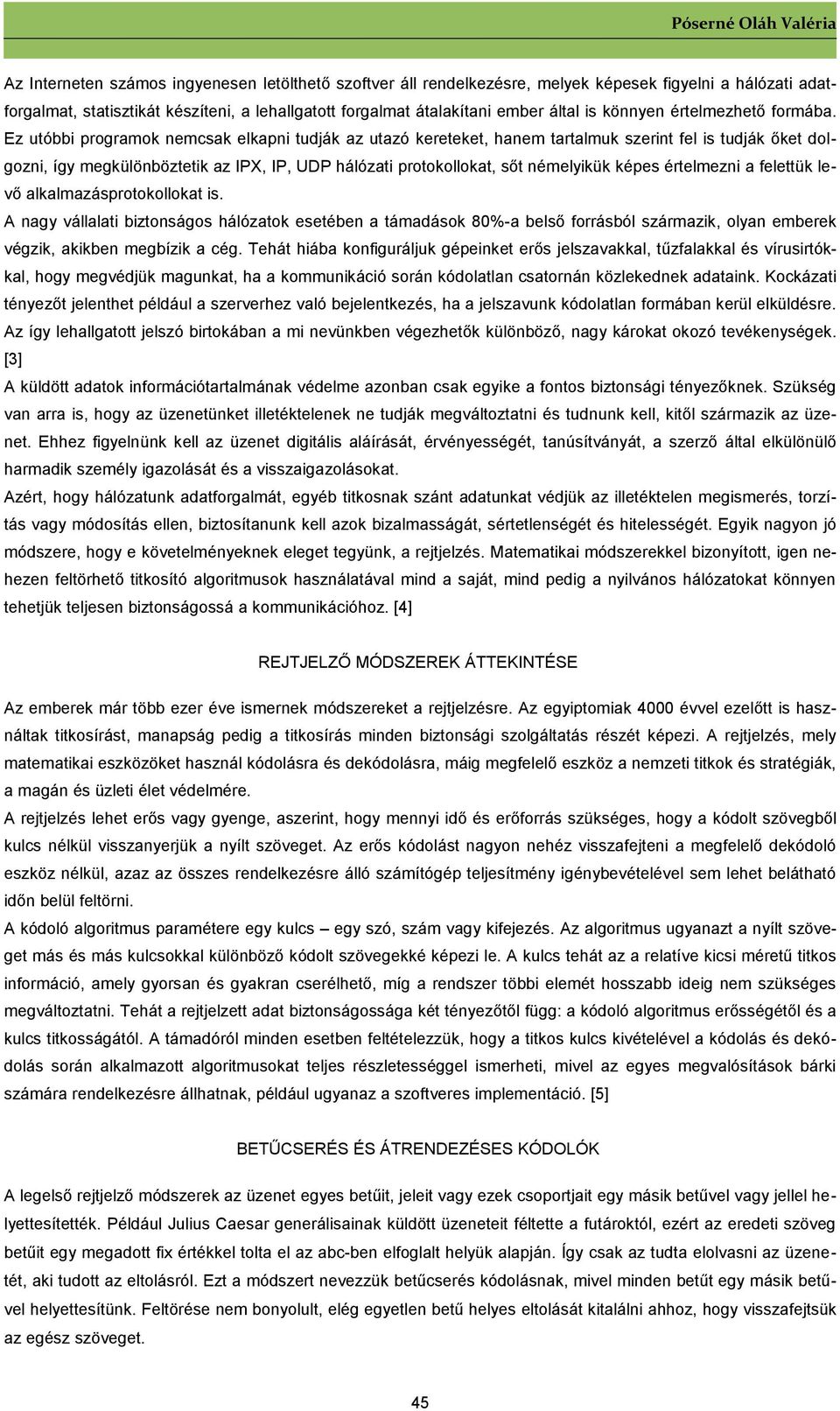 Ez utóbbi programok nemcsak elkapni tudják az utazó kereteket, hanem tartalmuk szerint fel is tudják őket dolgozni, így megkülönböztetik az IPX, IP, UDP hálózati protokollokat, sőt némelyikük képes