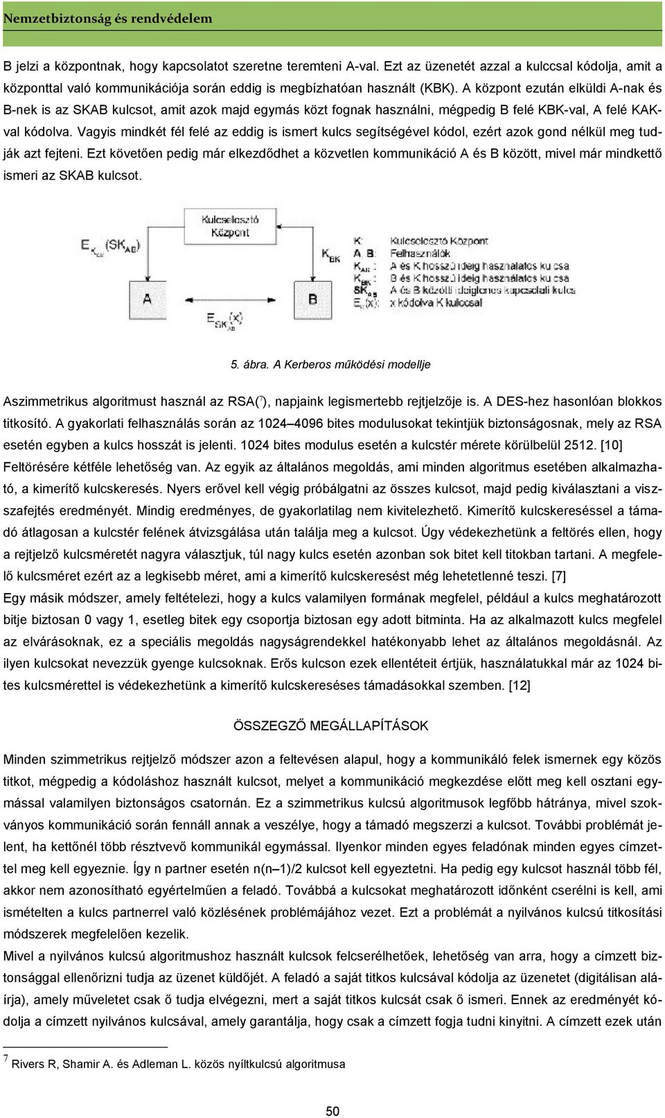A központ ezután elküldi A-nak és B-nek is az SKAB kulcsot, amit azok majd egymás közt fognak használni, mégpedig B felé KBK-val, A felé KAKval kódolva.