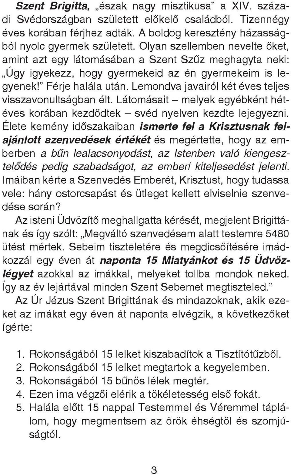 Lemondva javairól két éves teljes visszavonultságban élt. Látomásait melyek egyébként hétéves korában kezdôdtek svéd nyelven kezdte lejegyezni.