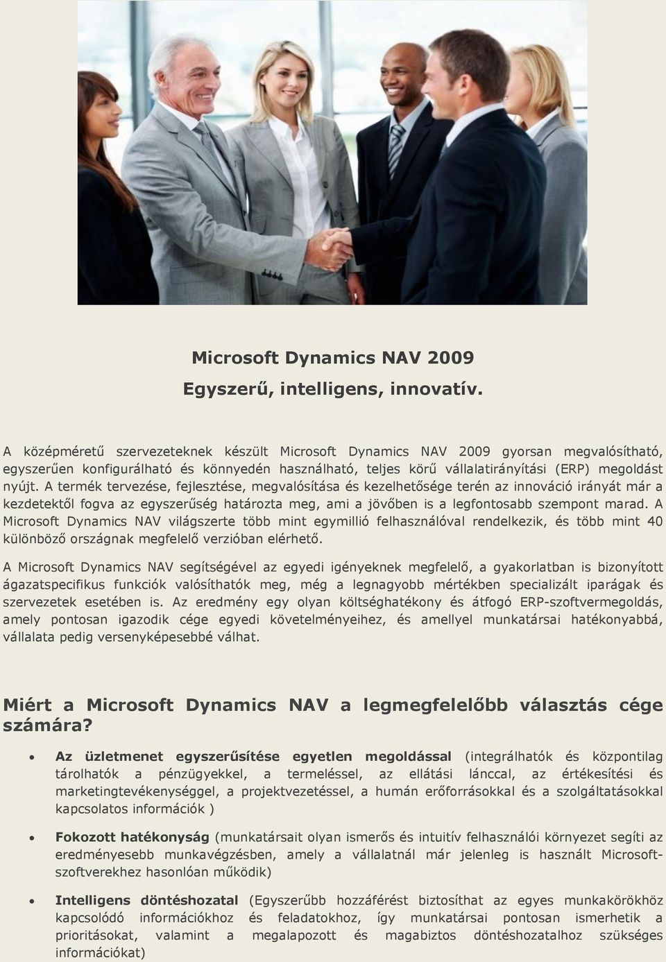 A termék tervezése, fejlesztése, megvalósítása és kezelhetősége terén az innováció irányát már a kezdetektől fogva az egyszerűség határozta meg, ami a jövőben is a legfontosabb szempont marad.