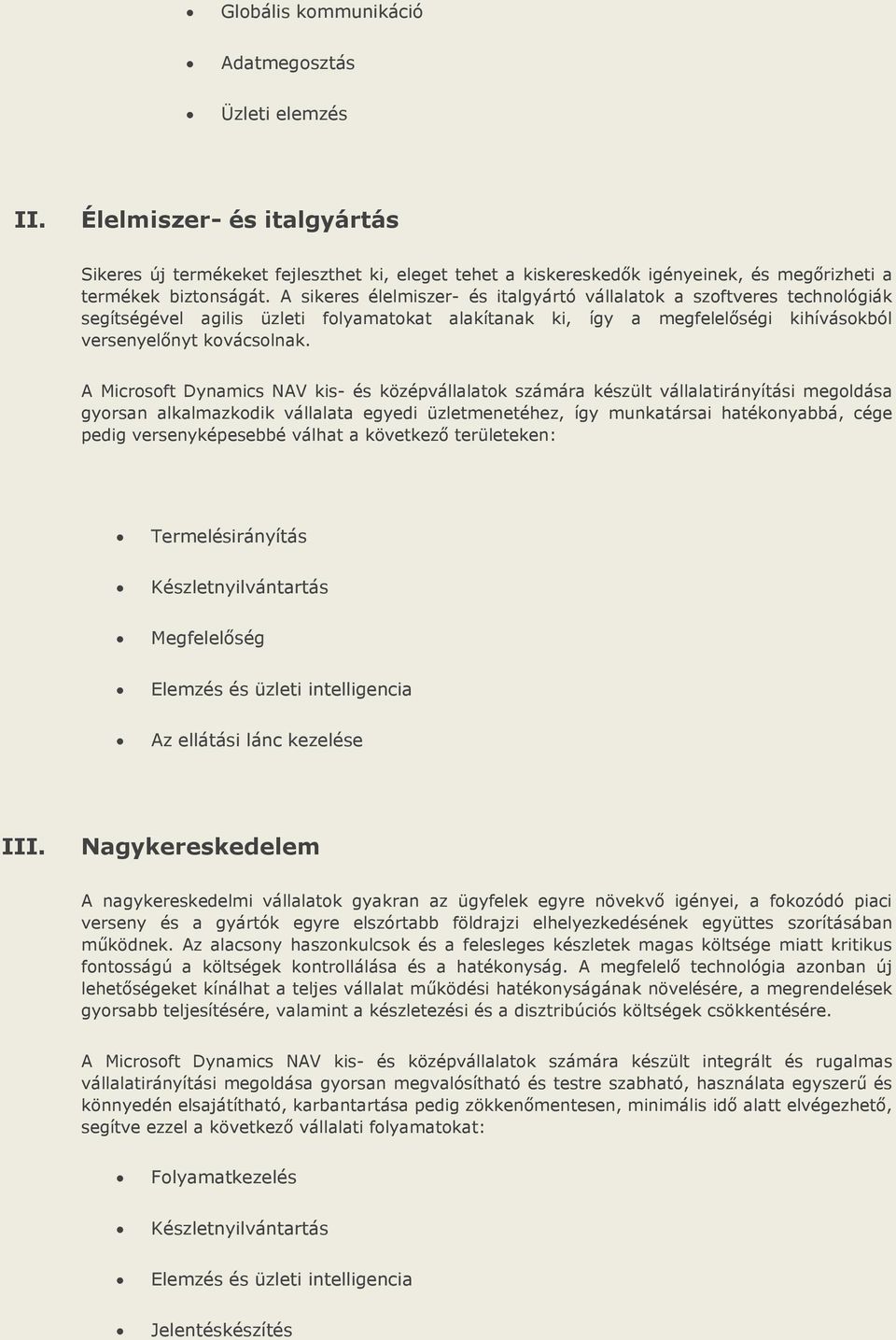 A Microsoft Dynamics NAV kis- és középvállalatok számára készült vállalatirányítási megoldása gyorsan alkalmazkodik vállalata egyedi üzletmenetéhez, így munkatársai hatékonyabbá, cége pedig