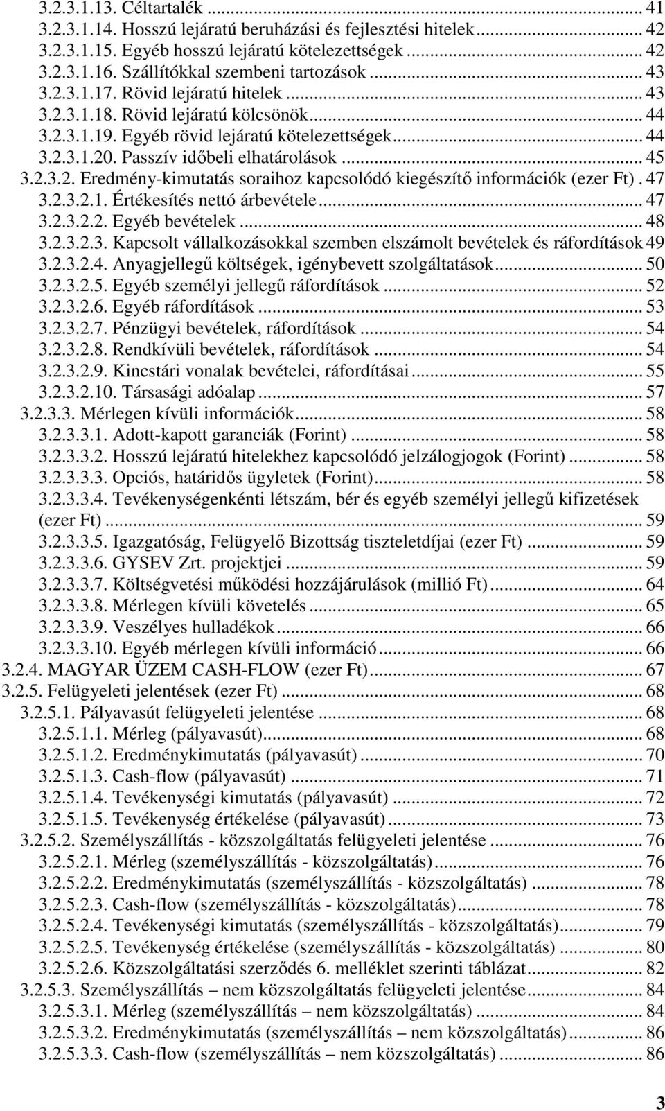 47 3.2.3.2.1. Értékesítés nettó árbevétele... 47 3.2.3.2.2. Egyéb bevételek... 48 3.2.3.2.3. Kapcsolt vállalkozásokkal szemben elszámolt bevételek és ráfordítások 49 3.2.3.2.4. Anyagjellegű költségek, igénybevett szolgáltatások.