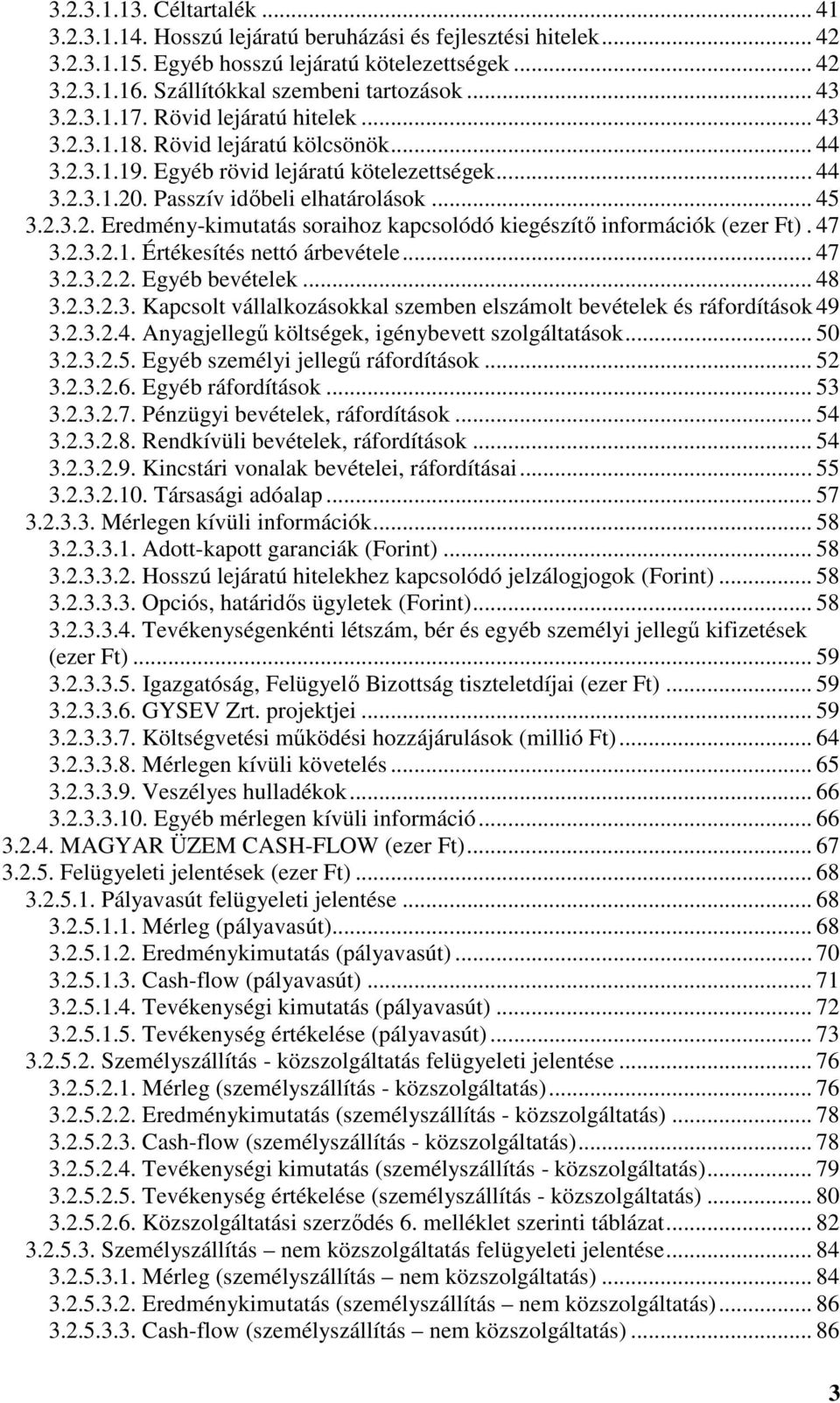 47 3.2.3.2.1. Értékesítés nettó árbevétele... 47 3.2.3.2.2. Egyéb bevételek... 48 3.2.3.2.3. Kapcsolt vállalkozásokkal szemben elszámolt bevételek és ráfordítások 49 3.2.3.2.4. Anyagjellegű költségek, igénybevett szolgáltatások.