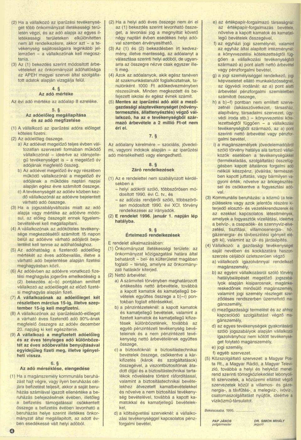 (3) Az (1) bekezdés szerint módosított árbevételeket az önkormányzat adóhatósága az APEH megyei szervei által szolgáltatott adatok alapján vizsgálja felül. 4.