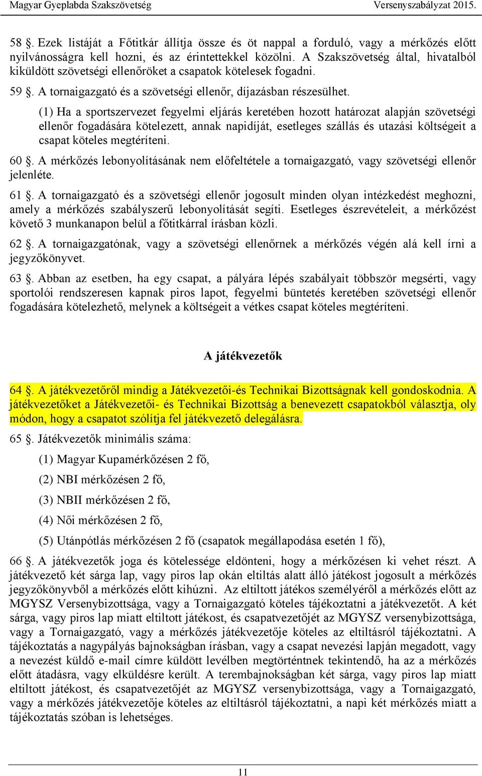 (1) Ha a sportszervezet fegyelmi eljárás keretében hozott határozat alapján szövetségi ellenőr fogadására kötelezett, annak napidíját, esetleges szállás és utazási költségeit a csapat köteles