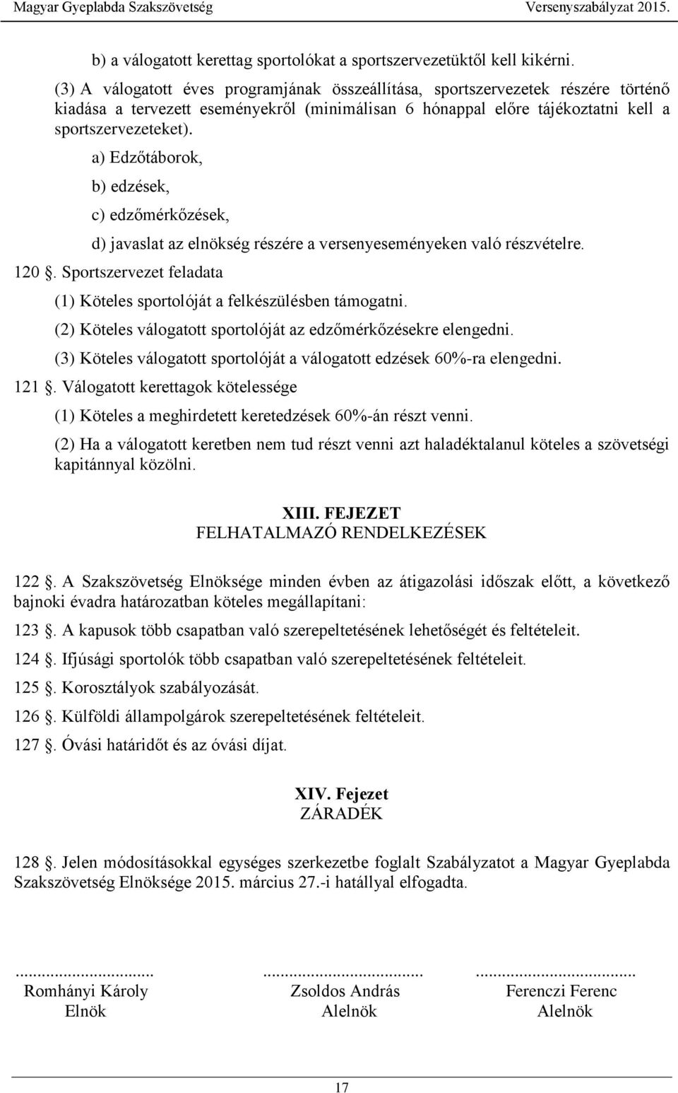 a) Edzőtáborok, b) edzések, c) edzőmérkőzések, d) javaslat az elnökség részére a versenyeseményeken való részvételre. 120. Sportszervezet feladata (1) Köteles sportolóját a felkészülésben támogatni.