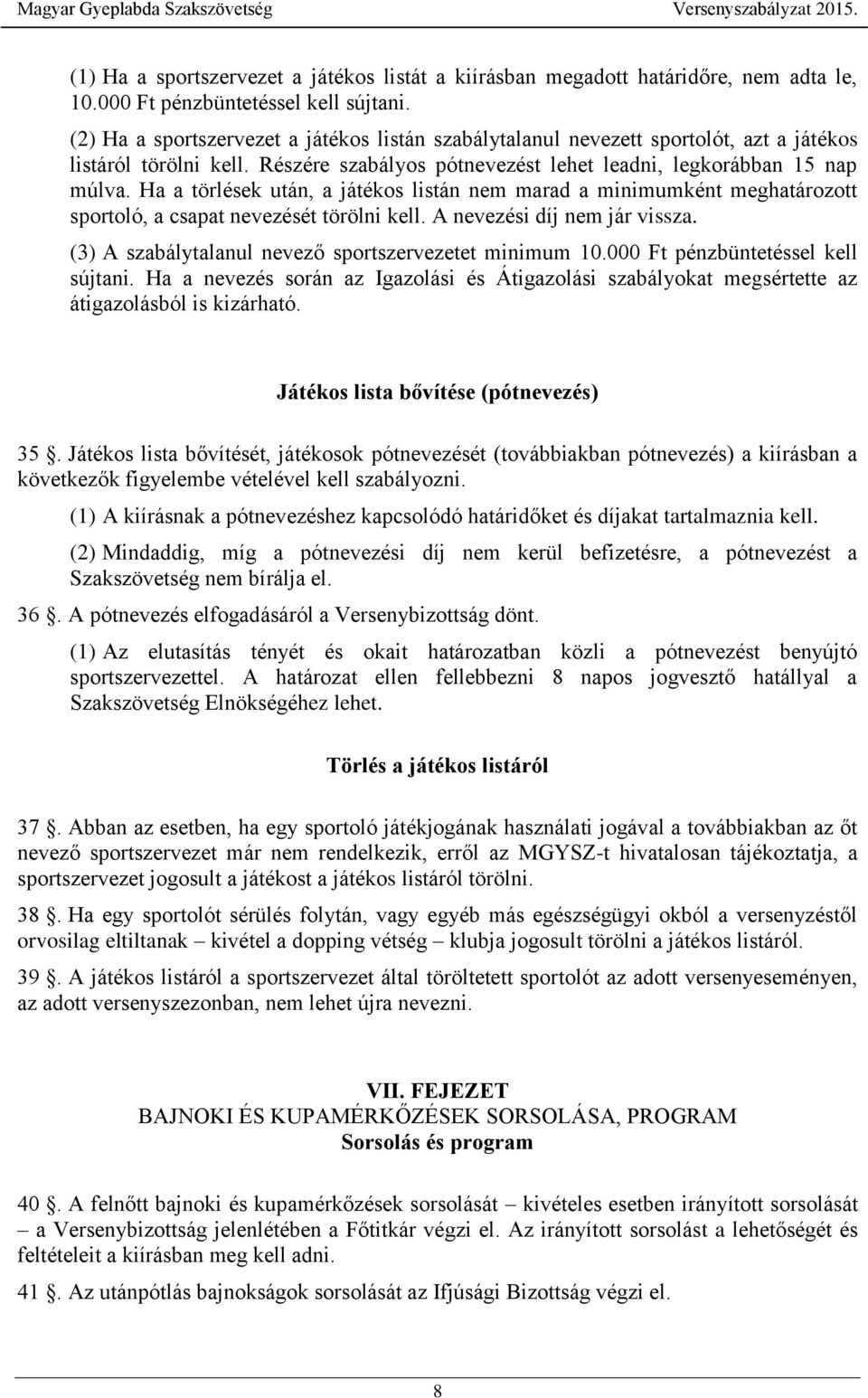 Ha a törlések után, a játékos listán nem marad a minimumként meghatározott sportoló, a csapat nevezését törölni kell. A nevezési díj nem jár vissza.