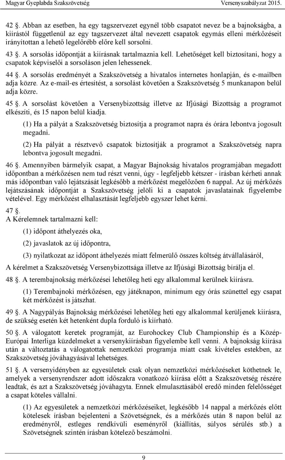 A sorsolás eredményét a Szakszövetség a hivatalos internetes honlapján, és e-mailben adja közre. Az e-mail-es értesítést, a sorsolást követően a Szakszövetség 5 munkanapon belül adja közre. 45.