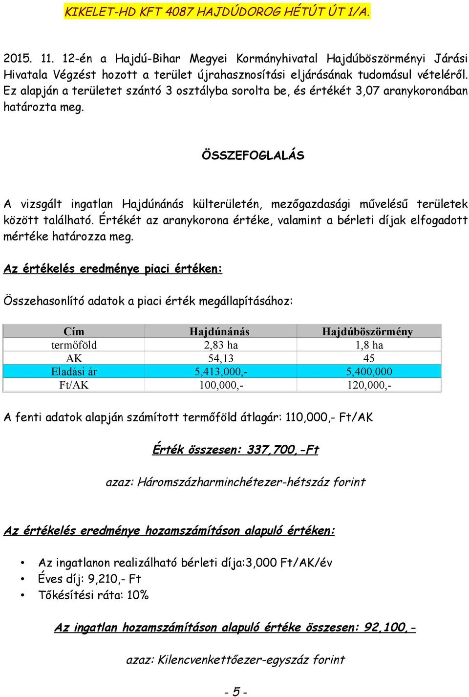 ÖSSZEFOGLALÁS A vizsgált ingatlan Hajdúnánás külterületén, mezőgazdasági művelésű területek között található. Értékét az aranykorona értéke, valamint a bérleti díjak elfogadott mértéke határozza meg.