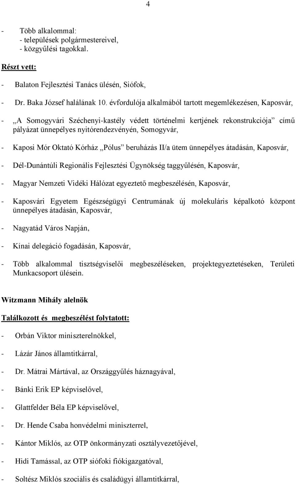 Mór Oktató Kórház Pólus beruházás II/a ütem ünnepélyes átadásán, Kaposvár, - Dél-Dunántúli Regionális Fejlesztési Ügynökség taggyűlésén, Kaposvár, - Magyar Nemzeti Vidéki Hálózat egyeztető