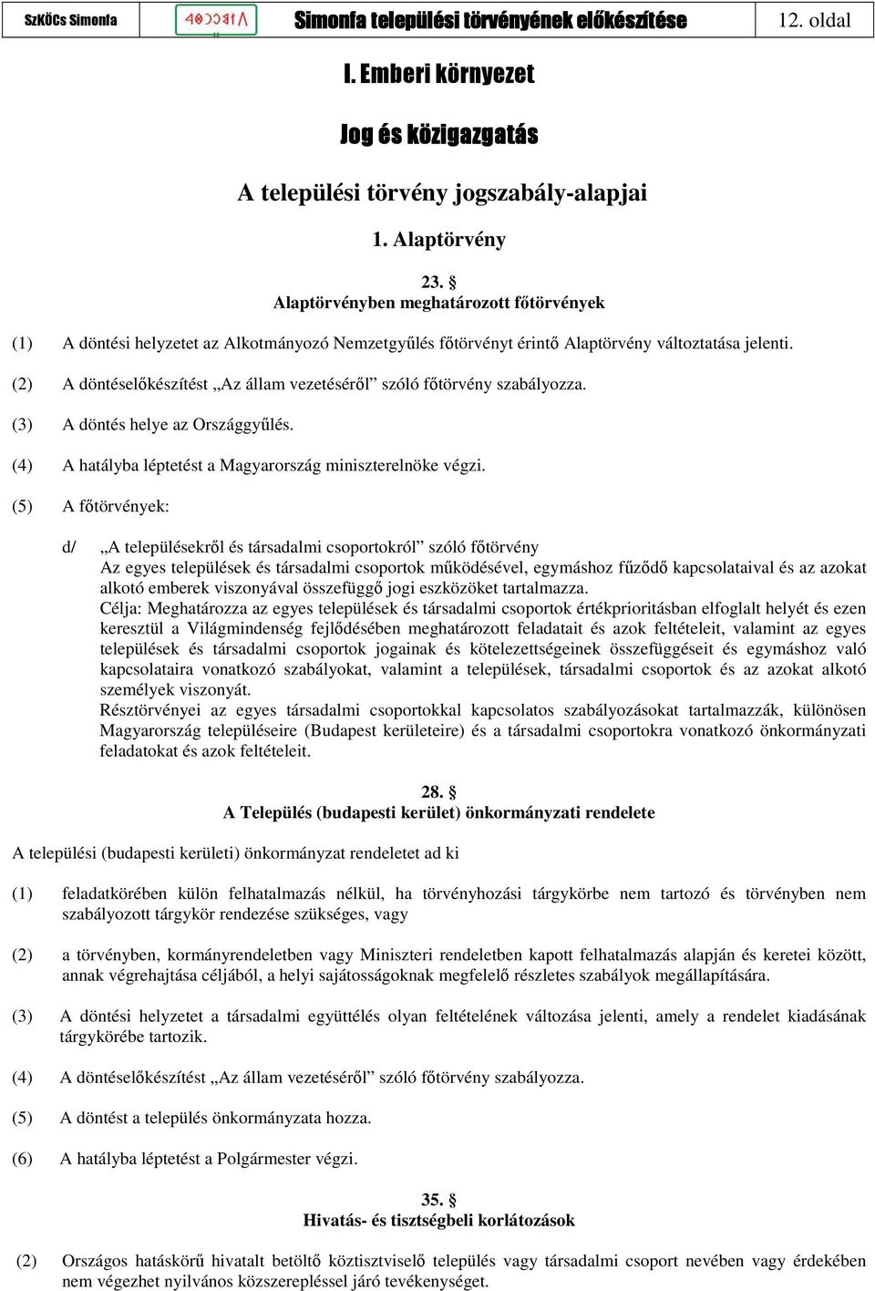 (3) A döntés helye az Országgyűlés. (4) A hatályba léptetést a Magyarország miniszterelnöke végzi.