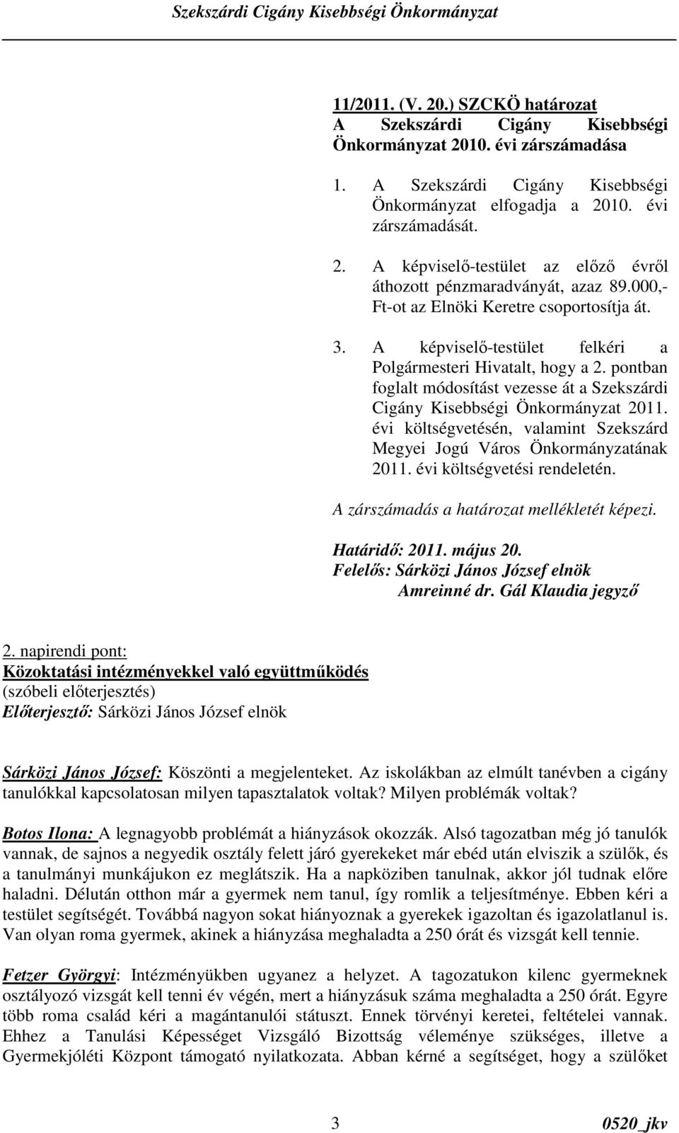 pontban foglalt módosítást vezesse át a Szekszárdi Cigány Kisebbségi Önkormányzat 2011. évi költségvetésén, valamint Szekszárd Megyei Jogú Város Önkormányzatának 2011. évi költségvetési rendeletén.