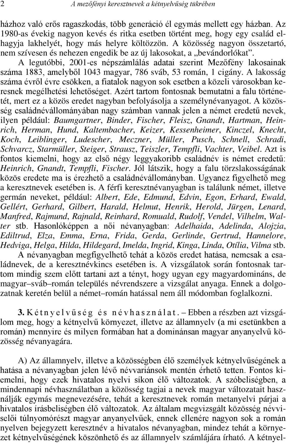 A közösség nagyon összetartó, nem szívesen és nehezen engedik be az új lakosokat, a bevándorlókat.